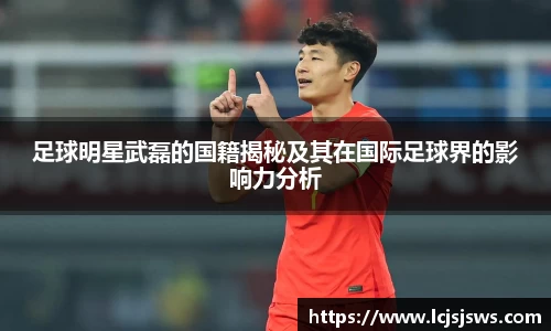 足球明星武磊的国籍揭秘及其在国际足球界的影响力分析